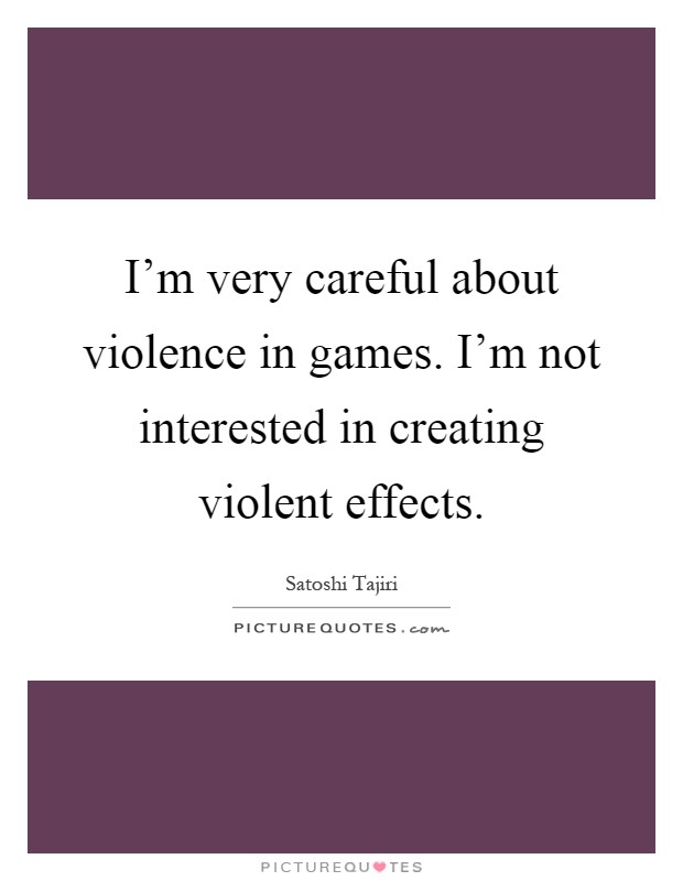I'm very careful about violence in games. I'm not interested in creating violent effects Picture Quote #1
