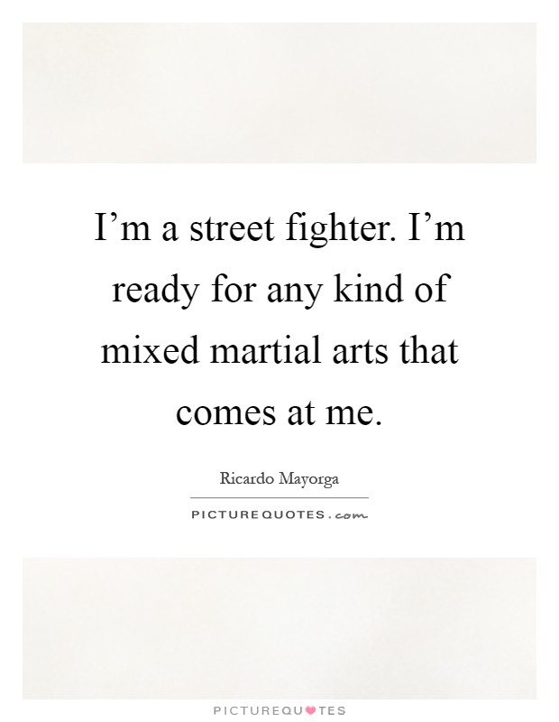 I'm a street fighter. I'm ready for any kind of mixed martial arts that comes at me Picture Quote #1