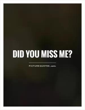 Did you miss me? Picture Quote #1