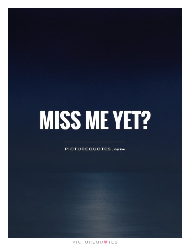 Miss me yet? Picture Quote #1