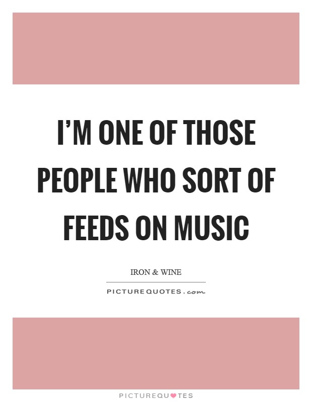I'm one of those people who sort of feeds on music Picture Quote #1