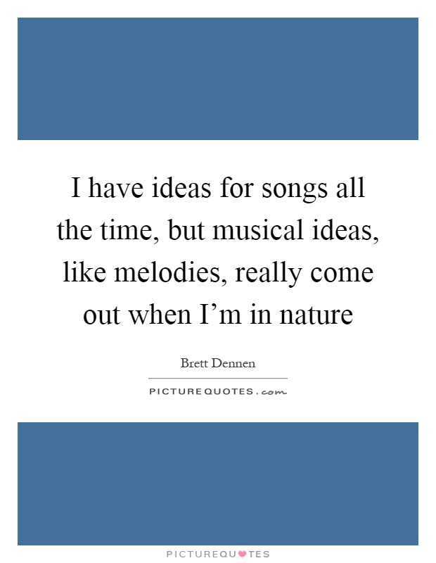 I have ideas for songs all the time, but musical ideas, like melodies, really come out when I'm in nature Picture Quote #1