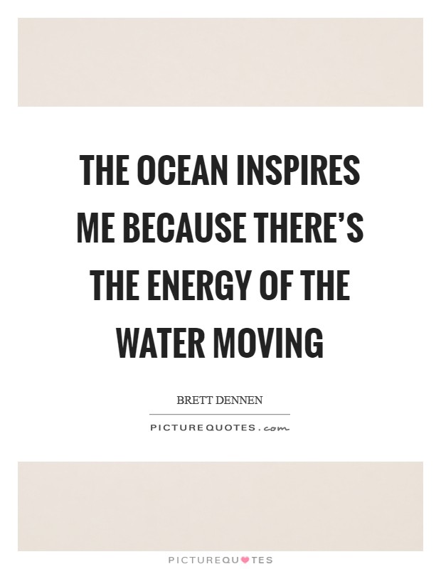 The ocean inspires me because there's the energy of the water moving Picture Quote #1