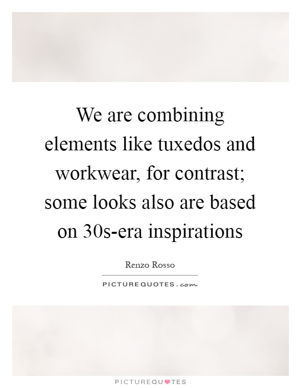 We are combining elements like tuxedos and workwear, for contrast; some looks also are based on 30s-era inspirations Picture Quote #1