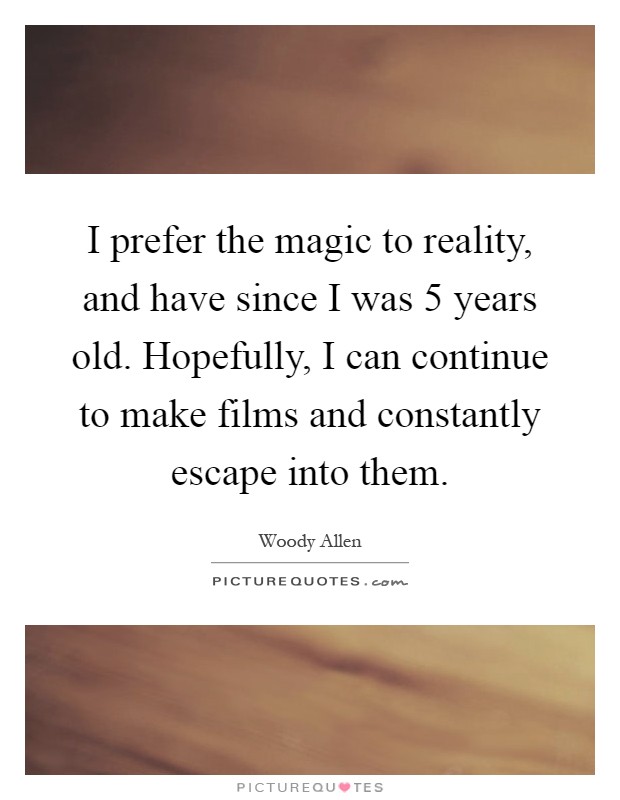 I prefer the magic to reality, and have since I was 5 years old. Hopefully, I can continue to make films and constantly escape into them Picture Quote #1