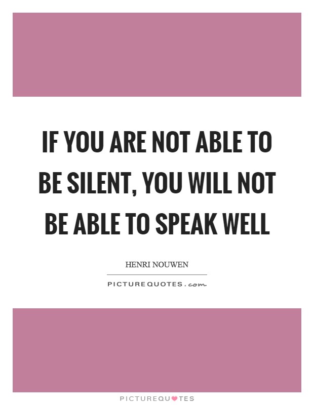 If you are not able to be silent, you will not be able to speak well Picture Quote #1