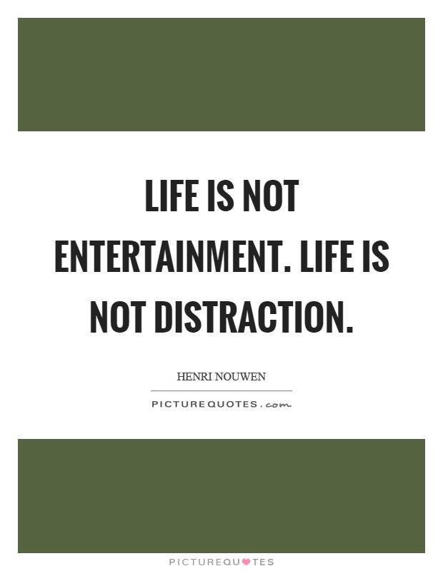 Life is not entertainment. Life is not distraction Picture Quote #1