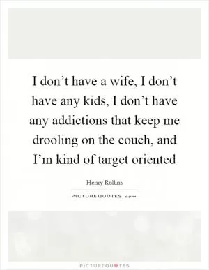 I don’t have a wife, I don’t have any kids, I don’t have any addictions that keep me drooling on the couch, and I’m kind of target oriented Picture Quote #1
