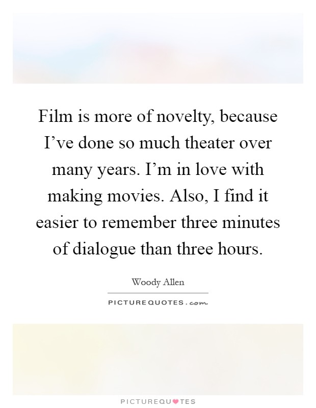 Film is more of novelty, because I've done so much theater over many years. I'm in love with making movies. Also, I find it easier to remember three minutes of dialogue than three hours Picture Quote #1