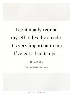 I continually remind myself to live by a code. It’s very important to me. I’ve got a bad temper Picture Quote #1