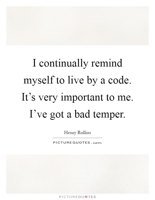 I continually remind myself to live by a code. It's very important to me. I've got a bad temper Picture Quote #1