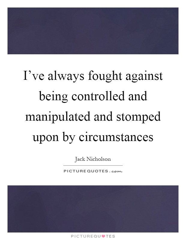 I've always fought against being controlled and manipulated and stomped upon by circumstances Picture Quote #1