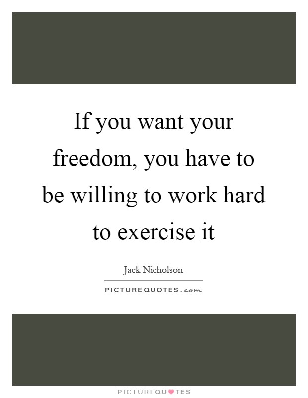 If you want your freedom, you have to be willing to work hard to exercise it Picture Quote #1
