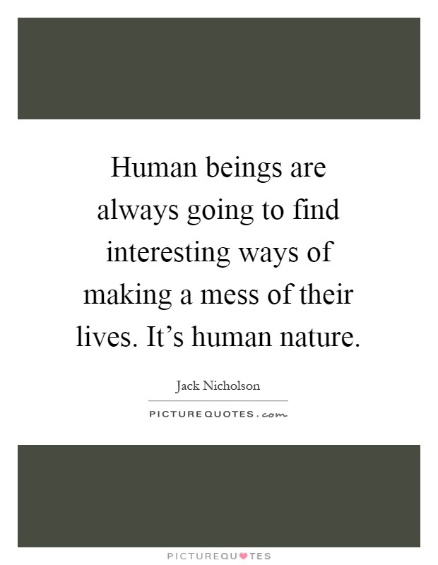 Human beings are always going to find interesting ways of making a mess of their lives. It's human nature Picture Quote #1