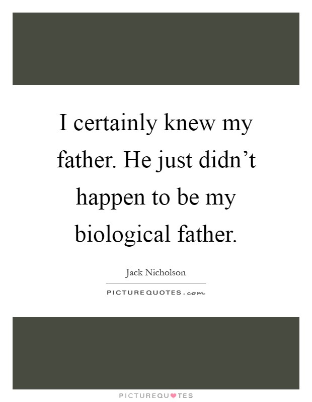 I certainly knew my father. He just didn't happen to be my biological father Picture Quote #1