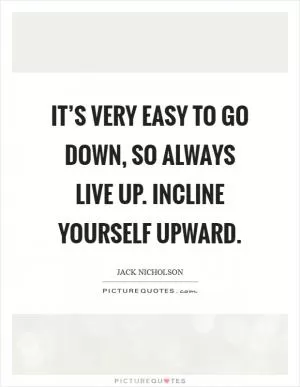 It’s very easy to go down, so always live up. Incline yourself upward Picture Quote #1