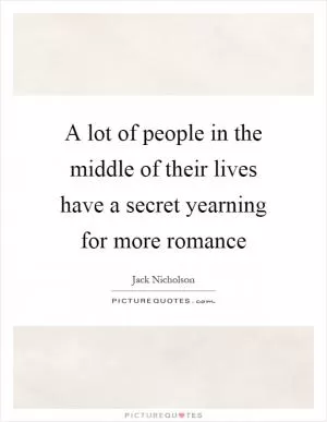 A lot of people in the middle of their lives have a secret yearning for more romance Picture Quote #1