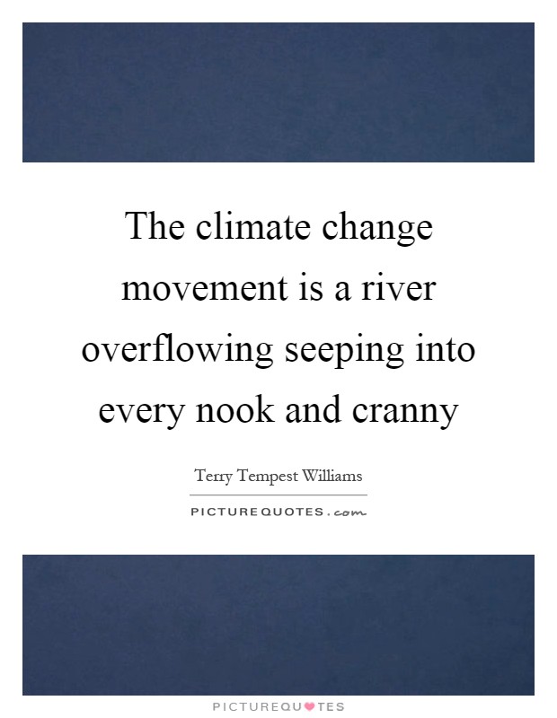 The climate change movement is a river overflowing seeping into every nook and cranny Picture Quote #1