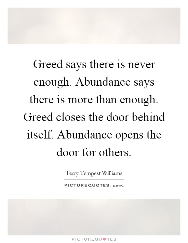 Greed says there is never enough. Abundance says there is more than enough. Greed closes the door behind itself. Abundance opens the door for others Picture Quote #1