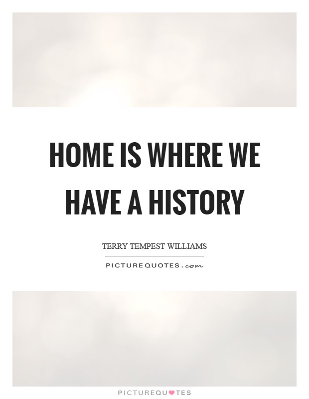 Home is where we have a history Picture Quote #1