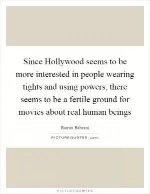 Since Hollywood seems to be more interested in people wearing tights and using powers, there seems to be a fertile ground for movies about real human beings Picture Quote #1