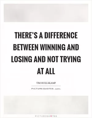 There’s a difference between winning and losing and not trying at all Picture Quote #1