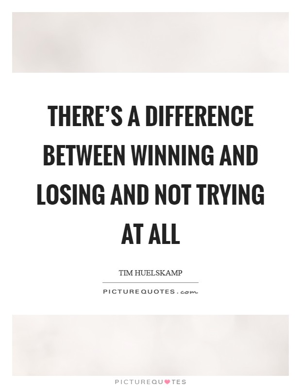 There's a difference between winning and losing and not trying at all Picture Quote #1