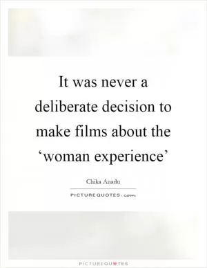 It was never a deliberate decision to make films about the ‘woman experience’ Picture Quote #1
