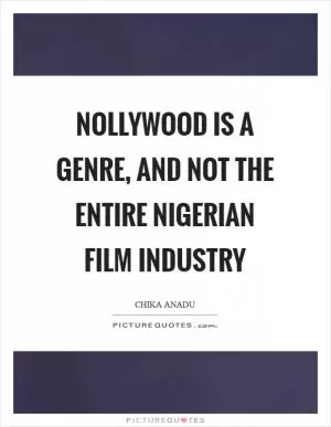 Nollywood is a genre, and not the entire Nigerian film industry Picture Quote #1