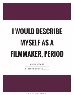 I would describe myself as a filmmaker, period Picture Quote #1