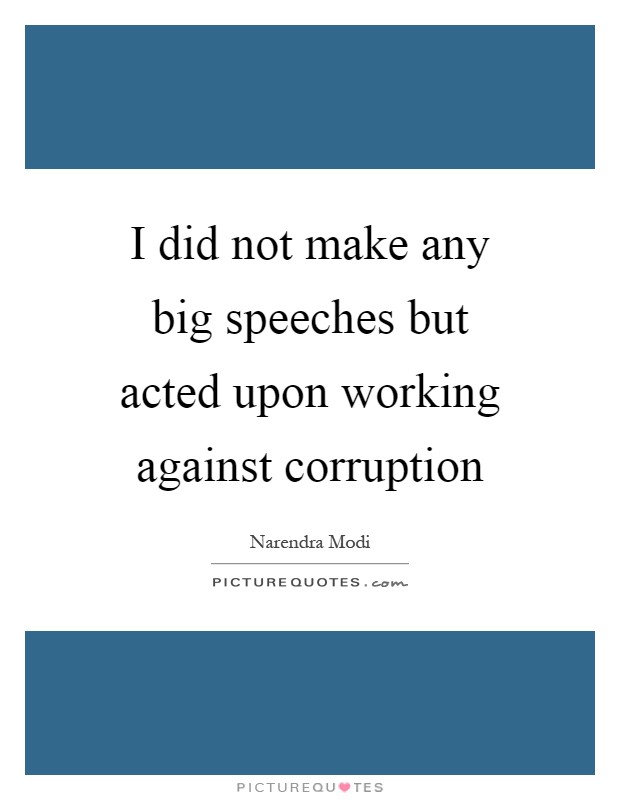 I did not make any big speeches but acted upon working against corruption Picture Quote #1