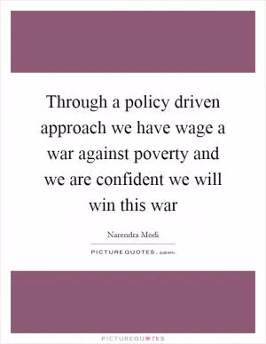 Through a policy driven approach we have wage a war against poverty and we are confident we will win this war Picture Quote #1