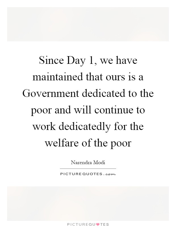 Since Day 1, we have maintained that ours is a Government dedicated to the poor and will continue to work dedicatedly for the welfare of the poor Picture Quote #1