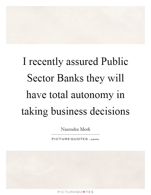 I recently assured Public Sector Banks they will have total autonomy in taking business decisions Picture Quote #1