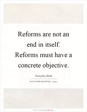 Reforms are not an end in itself. Reforms must have a concrete objective Picture Quote #1