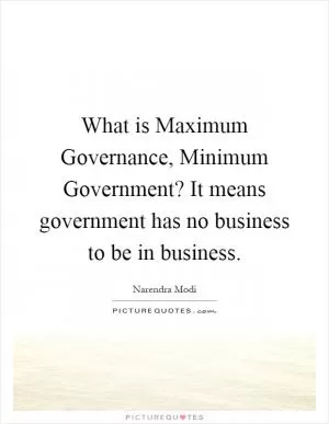 What is Maximum Governance, Minimum Government? It means government has no business to be in business Picture Quote #1