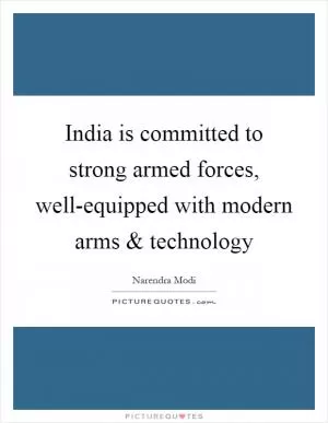 India is committed to strong armed forces, well-equipped with modern arms and technology Picture Quote #1