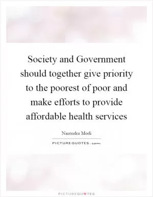 Society and Government should together give priority to the poorest of poor and make efforts to provide affordable health services Picture Quote #1