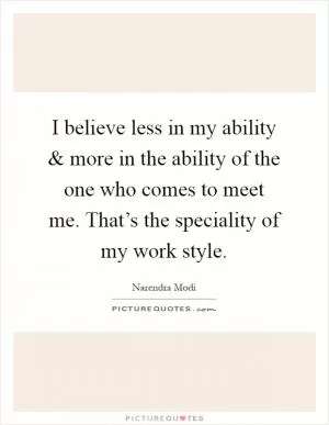 I believe less in my ability and more in the ability of the one who comes to meet me. That’s the speciality of my work style Picture Quote #1