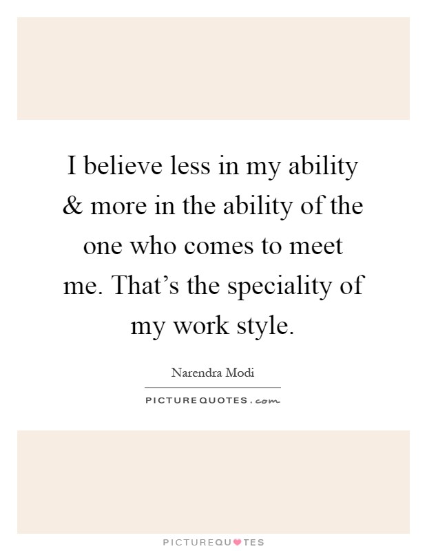 I believe less in my ability and more in the ability of the one who comes to meet me. That's the speciality of my work style Picture Quote #1