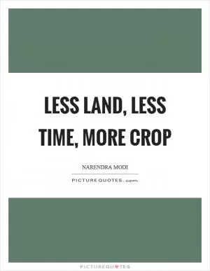 Less land, less time, more crop Picture Quote #1