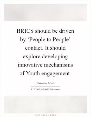BRICS should be driven by ‘People to People’ contact. It should explore developing innovative mechanisms of Youth engagement Picture Quote #1