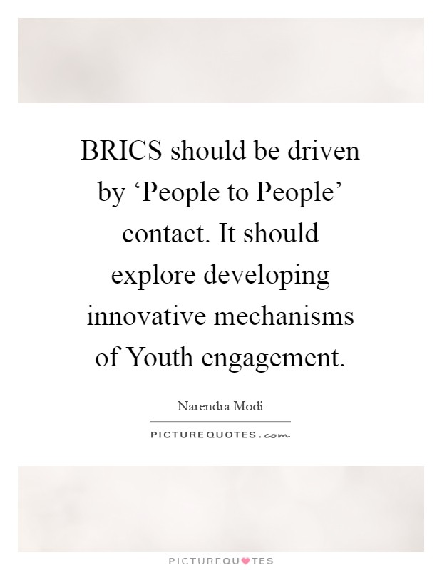BRICS should be driven by ‘People to People' contact. It should explore developing innovative mechanisms of Youth engagement Picture Quote #1