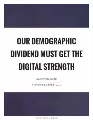 Our demographic dividend must get the digital strength Picture Quote #1