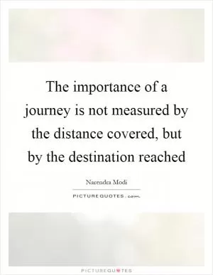 The importance of a journey is not measured by the distance covered, but by the destination reached Picture Quote #1