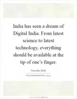India has seen a dream of Digital India. From latest science to latest technology, everything should be available at the tip of one’s finger Picture Quote #1