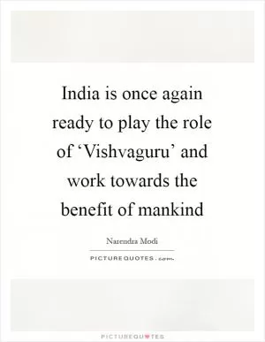 India is once again ready to play the role of ‘Vishvaguru’ and work towards the benefit of mankind Picture Quote #1