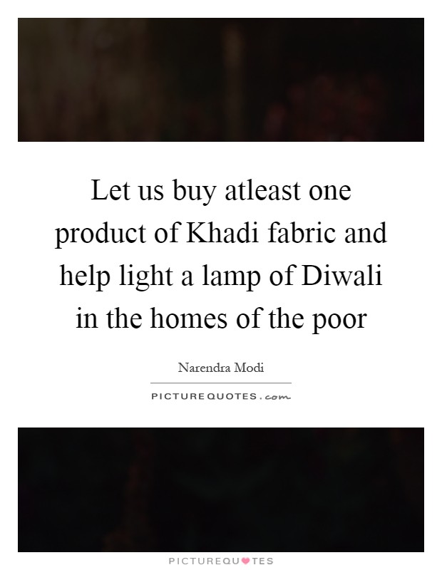 Let us buy atleast one product of Khadi fabric and help light a lamp of Diwali in the homes of the poor Picture Quote #1