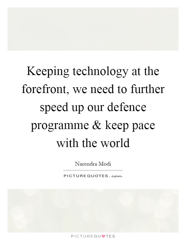 Keeping technology at the forefront, we need to further speed up our defence programme and keep pace with the world Picture Quote #1