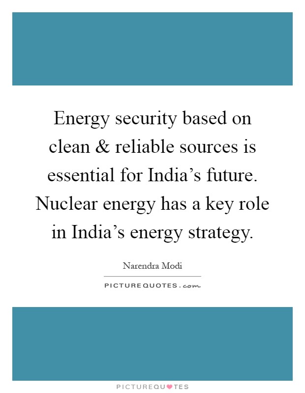 Energy security based on clean and reliable sources is essential for India's future. Nuclear energy has a key role in India's energy strategy Picture Quote #1